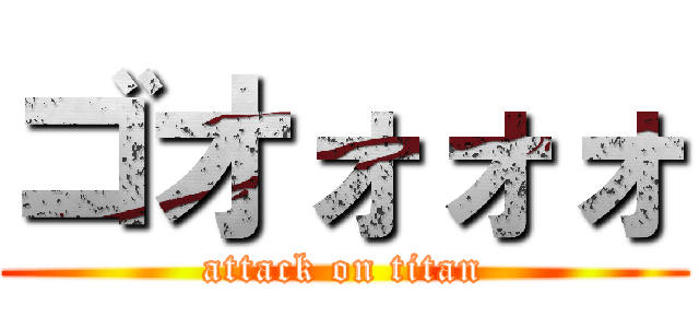 ゴオォォォ (attack on titan)