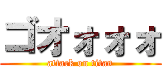 ゴオォォォ (attack on titan)