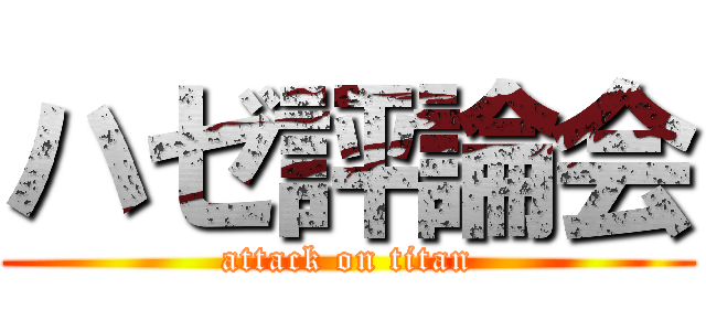 ハゼ評論会 (attack on titan)