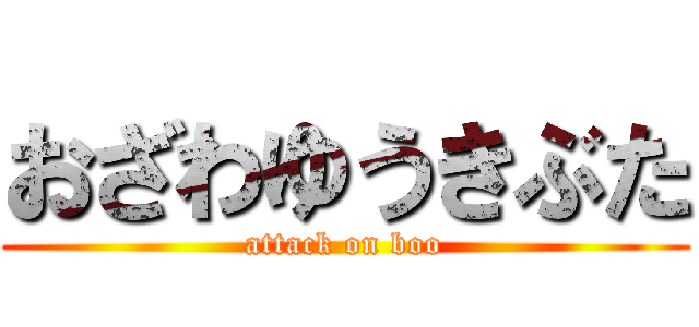 おざわゆうきぶた (attack on boo)