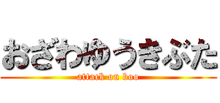 おざわゆうきぶた (attack on boo)