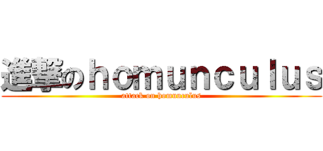 進撃のｈｏｍｕｎｃｕｌｕｓ (attack on homunculus)