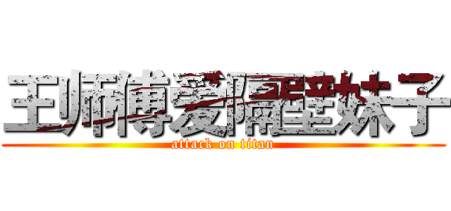 王师傅爱隔壁妹子 (attack on titan)