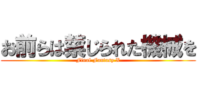 お前らは禁じられた機械を (Final Fantasy X)