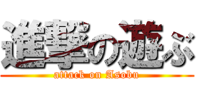 進撃の遊ぶ (attack on Asobu)