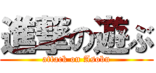 進撃の遊ぶ (attack on Asobu)