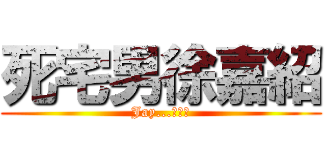 死宅男徐嘉紹 (Jay...???)