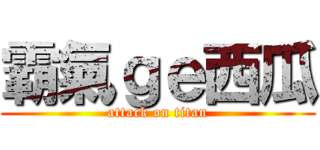 霸氣ｇｅ西瓜 (attack on titan)