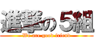 進撃の５組 (We are good friend)