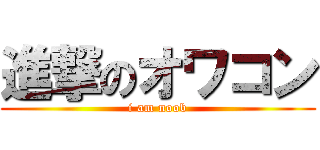 進撃のオワコン (i am noob)