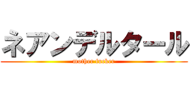 ネアンデルタール (mother fucker)