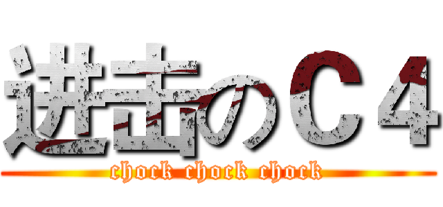进击のＣ４ (chock chock chock)