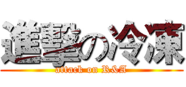 進擊の冷凍 (attack on R&A)