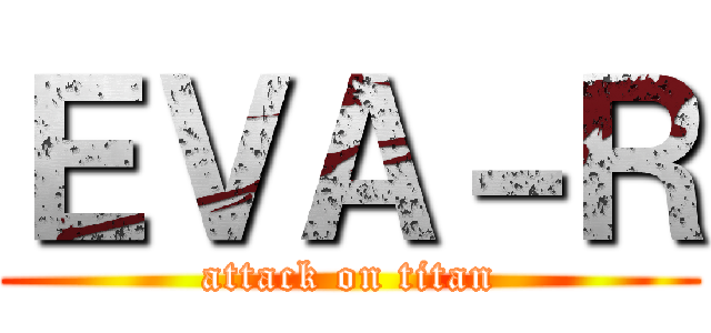 ＥＶＡ－Ｒ (attack on titan)