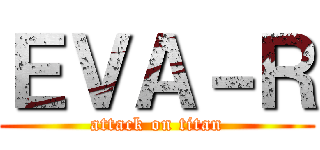 ＥＶＡ－Ｒ (attack on titan)