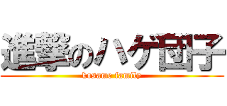 進撃のハゲ団子 (kosame family)