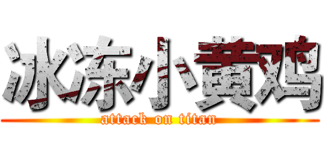 冰冻小黄鸡 (attack on titan)