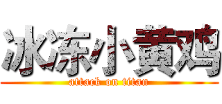冰冻小黄鸡 (attack on titan)