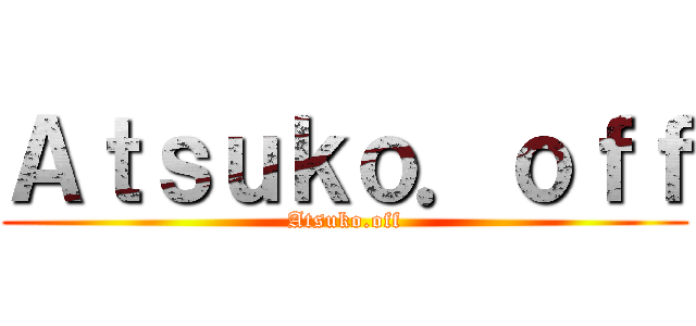 Ａｔｓｕｋｏ．ｏｆｆ (Atsuko.off)