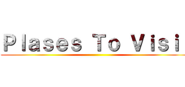 Ｐｌａｓｅｓ Ｔｏ Ｖｉｓｉｔ ()