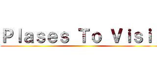 Ｐｌａｓｅｓ Ｔｏ Ｖｉｓｉｔ ()