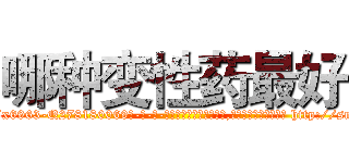 哪种变性药最好 (哪种变性药最好【电-186x2687x6963-Q278180069元-吉-药-业】我们做的是长期生意,靠的是老客户长期支持 http://sngk.net/LTVL4O
)