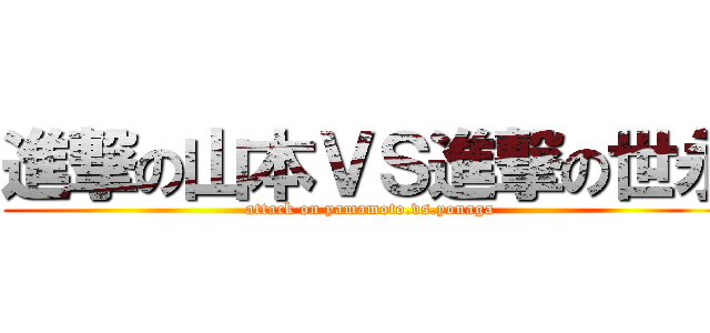 進撃の山本ＶＳ進撃の世永 (attack on yamamoto.vs.yonaga)