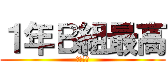 １年Ｂ組最高 (神ってる)