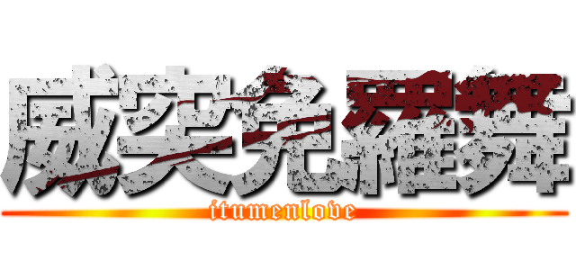 威突免羅舞 (itumenlove)