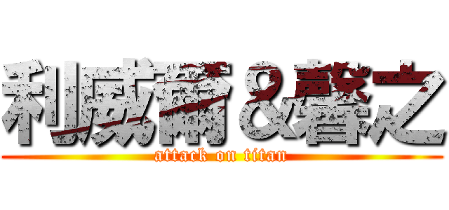 利威爾＆馨之 (attack on titan)