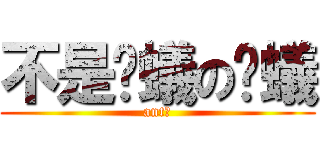 不是螞蟻の螞蟻 (ant?)