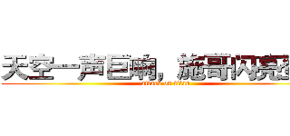 天空一声巨响，施哥闪亮登场 (attack on titan)