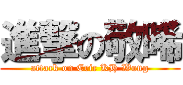 進撃の敬晞 (attack on Eric KH Wong)