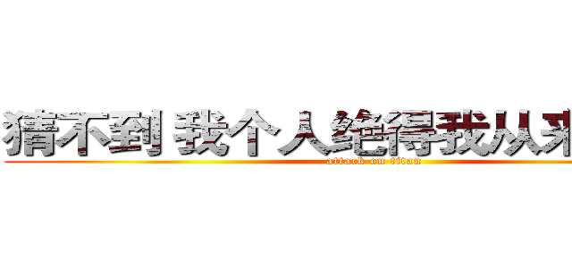 猜不到 我个人绝得我从来不搞基 (attack on titan)
