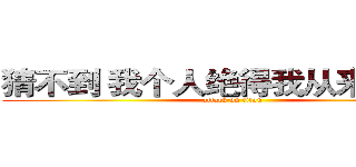 猜不到 我个人绝得我从来不搞基 (attack on titan)