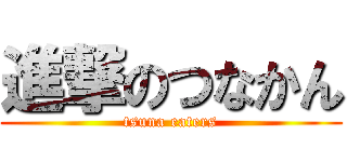 進撃のつなかん (tsuna eaters)