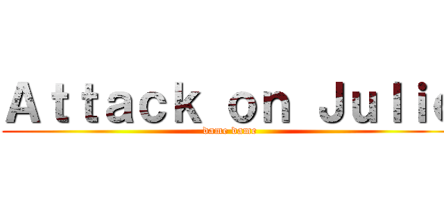 Ａｔｔａｃｋ ｏｎ Ｊｕｌｉｏ (dame dame)