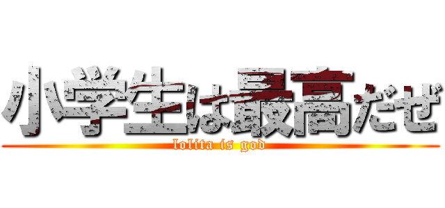 小学生は最高だぜ (lolita is god)