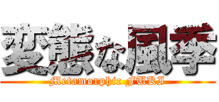 変態な風季 (Metamorphic FUKI)