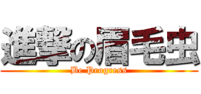 進撃の眉毛虫 (Be Progress)