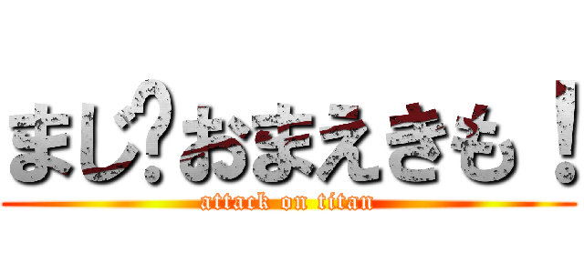 まじ⁉おまえきも！ (attack on titan)