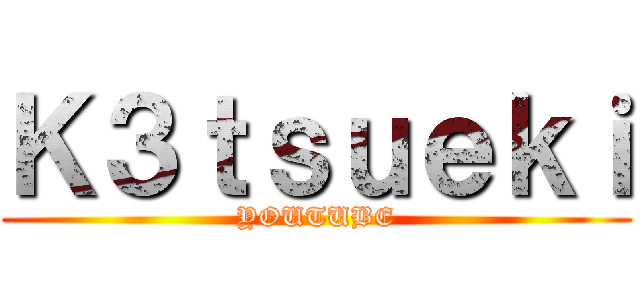 Ｋ３ｔｓｕｅｋｉ (YOUTUBE)
