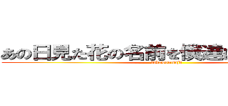 あの日見た花の名前を僕達はまだ知らない (tadasonnaje)