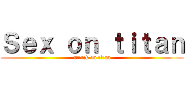 Ｓｅｘ ｏｎ ｔｉｔａｎ (attack on titan)