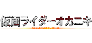 仮面ライダーオカニキ (Kamen rider Okani-ki)