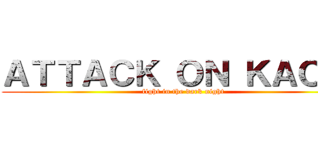 ＡＴＴＡＣＫ ＯＮ ＫＡＯＲＩ (fight in the dark night)