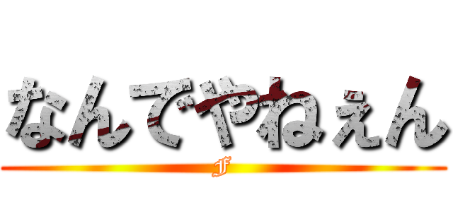 なんでやねぇん (F)