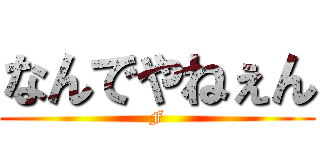 なんでやねぇん (F)