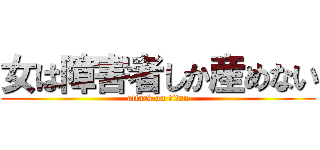 女は障害者しか産めない (attack on titan)