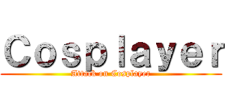 Ｃｏｓｐｌａｙｅｒ (Attack on Cosplayer)